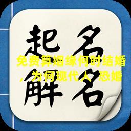 免费算姻缘何时结婚，为何现代人  恐婚